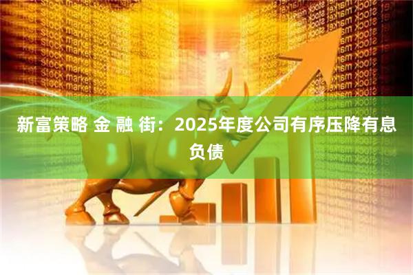 新富策略 金 融 街：2025年度公司有序压降有息负债