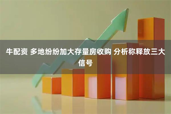 牛配资 多地纷纷加大存量房收购 分析称释放三大信号