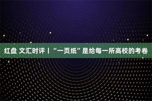 红盘 文汇时评丨“一页纸”是给每一所高校的考卷