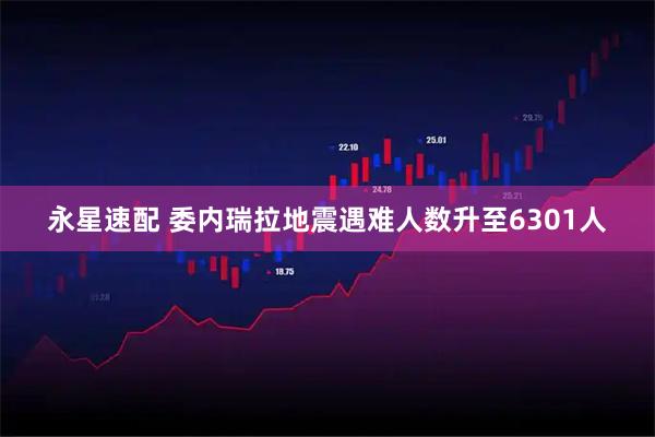 永星速配 委内瑞拉地震遇难人数升至6301人