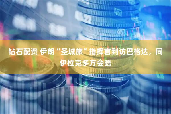 钻石配资 伊朗“圣城旅”指挥官到访巴格达，同伊拉克多方会晤