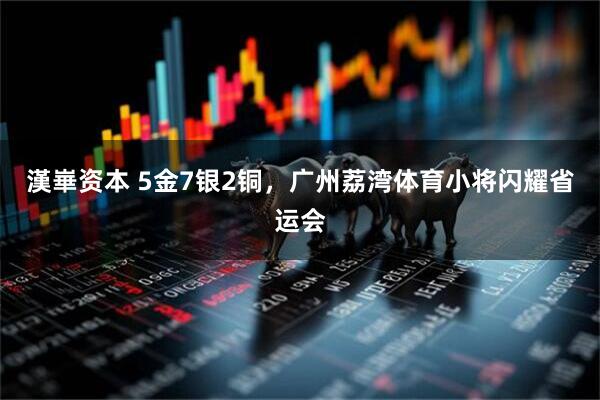 漢崋资本 5金7银2铜，广州荔湾体育小将闪耀省运会