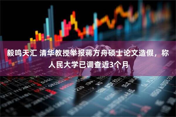 毅鸣天汇 清华教授举报蒋方舟硕士论文造假,称人民大学已调查近3个月